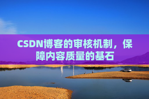 CSDN博客的审核机制，保障内容质量的基石